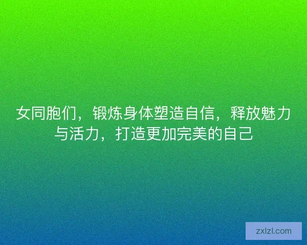 女同胞们，锻炼身体塑造自信，释放魅力与活力，打造更加完美的自己