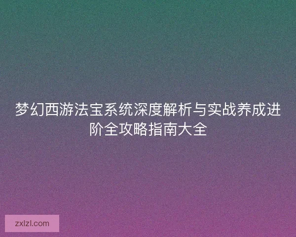 梦幻西游法宝系统深度解析与实战养成进阶全攻略指南大全