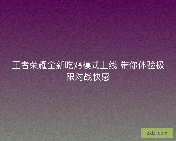 王者荣耀全新吃鸡模式上线 带你体验极限对战快感