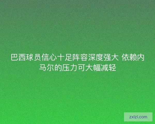 巴西球员信心十足阵容深度强大 依赖内马尔的压力可大幅减轻 巴西球员信心十足阵容深度强大 依赖内马尔的压力可大幅减轻