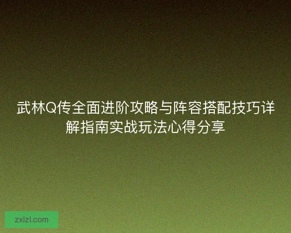 武林Q传全面进阶攻略与阵容搭配技巧详解指南实战玩法心得分享 武林Q传全面进阶攻略与阵容搭配技巧详解指南实战玩法心得分享