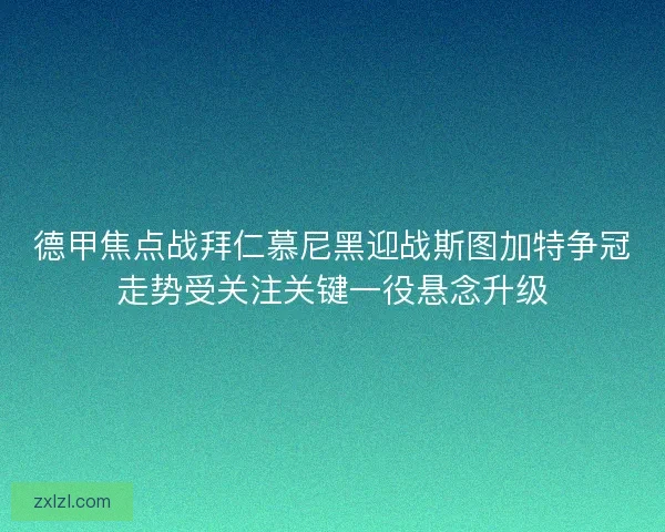 德甲焦点战拜仁慕尼黑迎战斯图加特争冠走势受关注关键一役悬念升级 德甲焦点战拜仁慕尼黑迎战斯图加特争冠走势受关注关键一役悬念升级