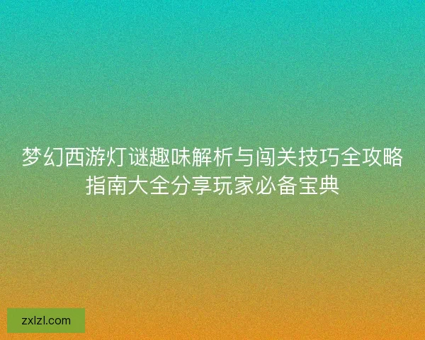 梦幻西游灯谜趣味解析与闯关技巧全攻略指南大全分享玩家必备宝典 梦幻西游灯谜趣味解析与闯关技巧全攻略指南大全分享玩家必备宝典