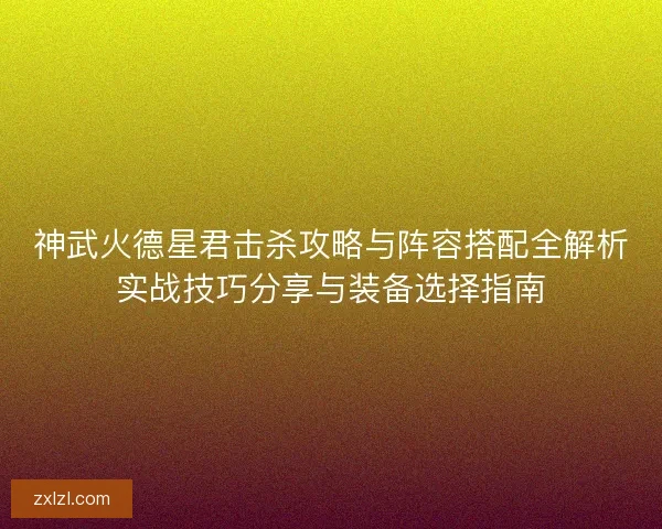 神武火德星君击杀攻略与阵容搭配全解析实战技巧分享与装备选择指南