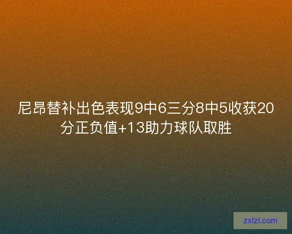 尼昂替补出色表现9中6三分8中5收获20分正负值+13助力球队取胜 尼昂替补出色表现9中6三分8中5收获20分正负值+13助力球队取胜